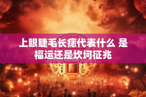 上眼睫毛长痣代表什么 是福运还是坎坷征兆