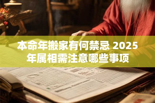 本命年搬家有何禁忌 2025年属相需注意哪些事项