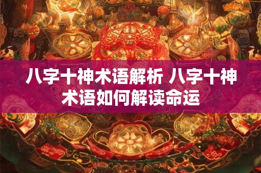 八字十神术语解析 八字十神术语如何解读命运