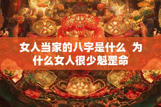 女人当家的八字是什么  为什么女人很少魁罡命