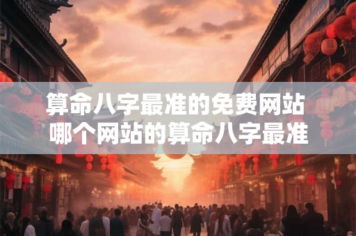 算命八字最准的免费网站 哪个网站的算命八字最准