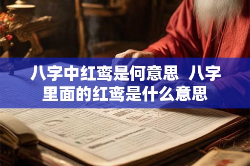 八字中红鸾是何意思  八字里面的红鸾是什么意思