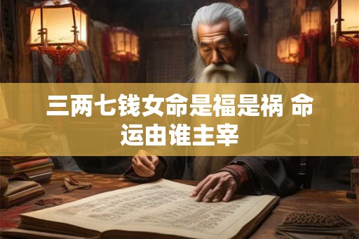 三两七钱女命是福是祸 命运由谁主宰