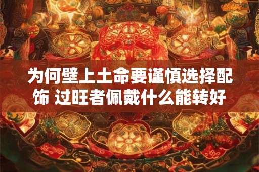 为何壁上土命要谨慎选择配饰 过旺者佩戴什么能转好运