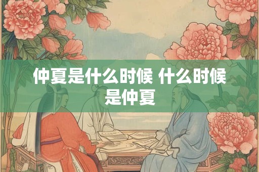 仲夏是什么时候 什么时候是仲夏