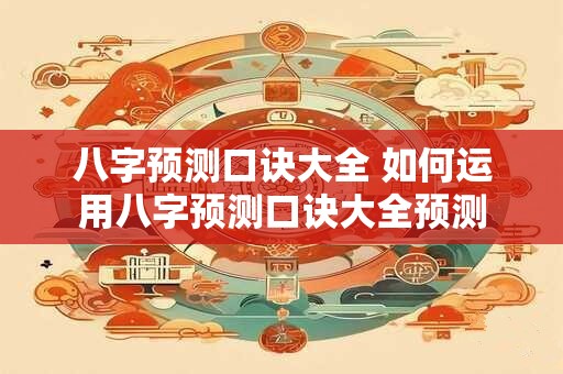 八字预测口诀大全 如何运用八字预测口诀大全预测