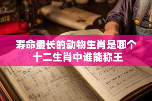 寿命最长的动物生肖是哪个 十二生肖中谁能称王