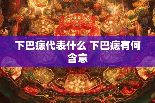 下巴痣代表什么 下巴痣有何含意