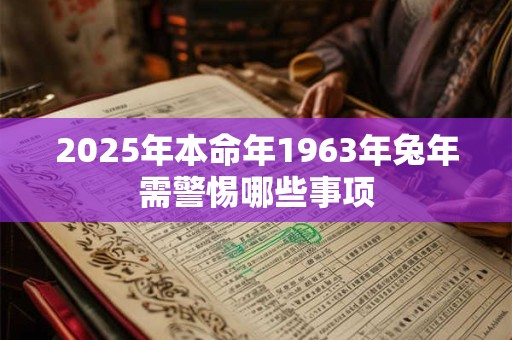 2025年本命年1963年兔年需警惕哪些事项