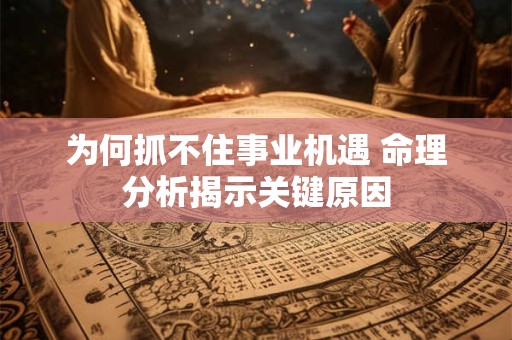 为何抓不住事业机遇 命理分析揭示关键原因