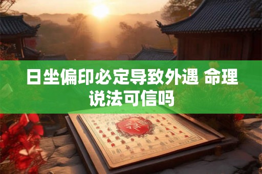 日坐偏印必定导致外遇 命理说法可信吗