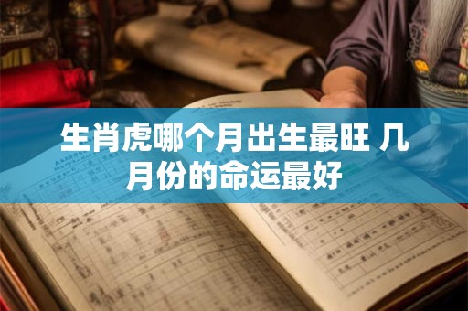 生肖虎哪个月出生最旺 几月份的命运最好