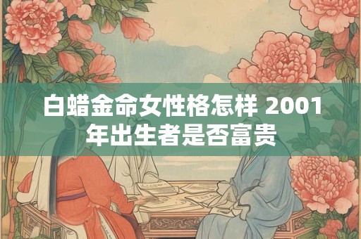 白蜡金命女性格怎样 2001年出生者是否富贵