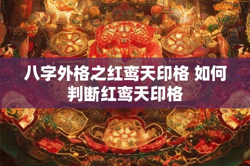 八字外格之红鸾天印格 如何判断红鸾天印格