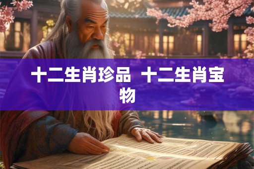 十二生肖珍品  十二生肖宝物