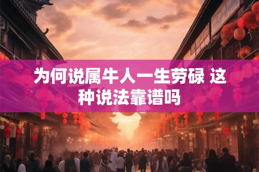 为何说属牛人一生劳碌 这种说法靠谱吗