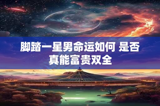 脚踏一星男命运如何 是否真能富贵双全
