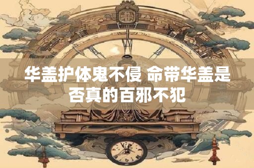 华盖护体鬼不侵 命带华盖是否真的百邪不犯