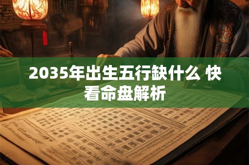 2035年出生五行缺什么 快看命盘解析