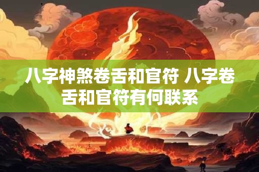 八字神煞卷舌和官符 八字卷舌和官符有何联系