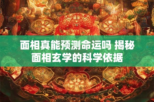 面相真能预测命运吗 揭秘面相玄学的科学依据