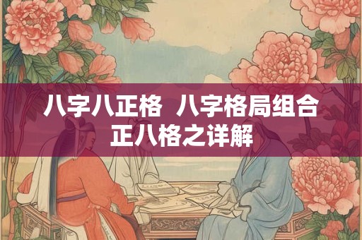 八字八正格  八字格局组合正八格之详解