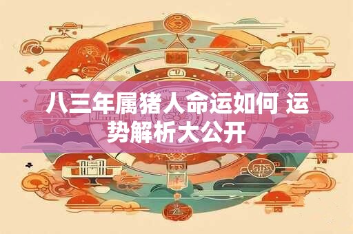 八三年属猪人命运如何 运势解析大公开