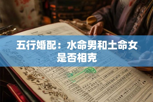 五行婚配：水命男和土命女是否相克