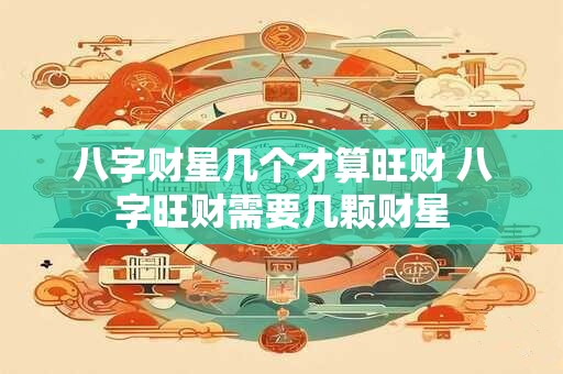 详细阅读:八字财星几个才算旺财 八字旺财需要几颗财星 八字财星几个才算旺财 八字旺财需要几颗财星