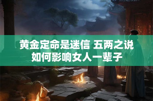 黄金定命是迷信 五两之说如何影响女人一辈子
