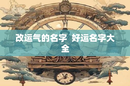 改运气的名字  好运名字大全