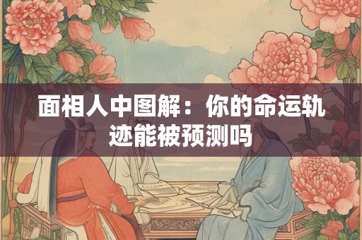 面相人中图解：你的命运轨迹能被预测吗