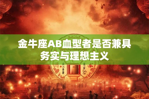 金牛座AB血型者是否兼具务实与理想主义