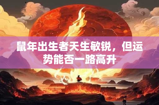 鼠年出生者天生敏锐，但运势能否一路高升