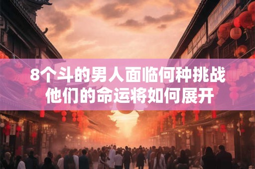 8个斗的男人面临何种挑战 他们的命运将如何展开 8个斗的男人面临何种挑战 他们的命运将如何展开