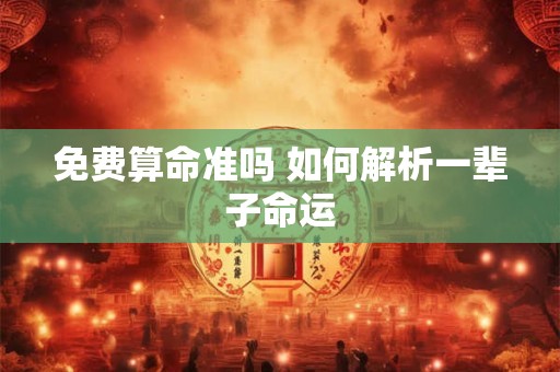 免费算命准吗 如何解析一辈子命运