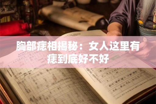 胸部痣相揭秘：女人这里有痣到底好不好