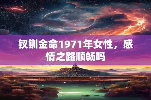钗钏金命1971年女性，感情之路顺畅吗
