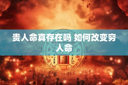 贵人命真存在吗 如何改变穷人命