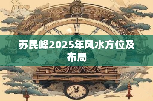 苏民峰2025年风水方位及布局