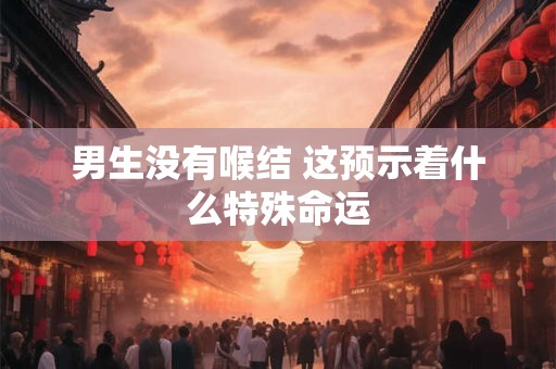 男生没有喉结 这预示着什么特殊命运