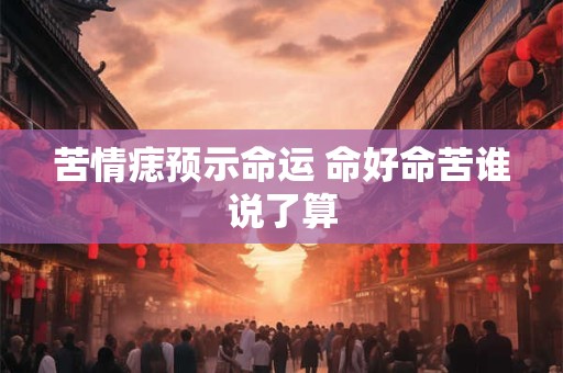 苦情痣预示命运 命好命苦谁说了算