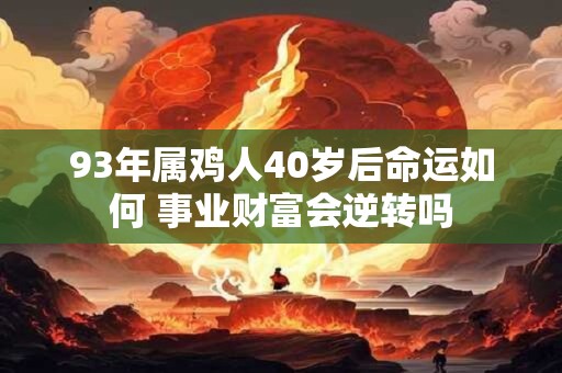 93年属鸡人40岁后命运如何 事业财富会逆转吗 93年属鸡人40岁后命运如何 事业财富会逆转吗