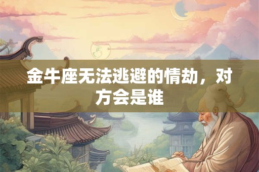 金牛座无法逃避的情劫，对方会是谁