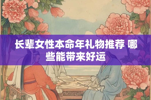 长辈女性本命年礼物推荐 哪些能带来好运