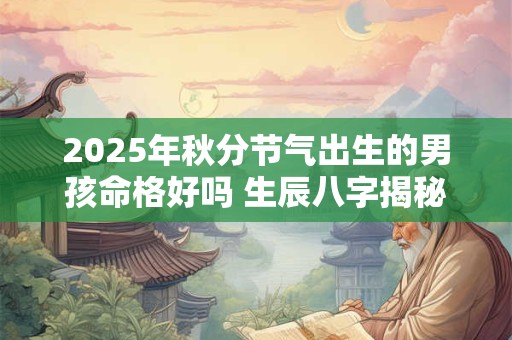 2025年秋分节气出生的男孩命格好吗 生辰八字揭秘