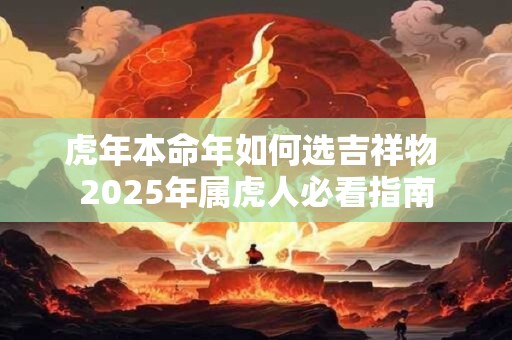 虎年本命年如何选吉祥物 2025年属虎人必看指南