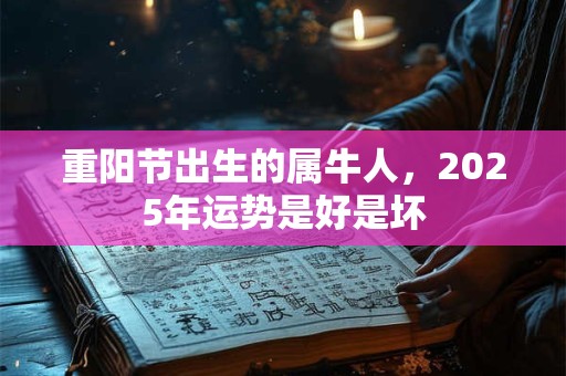 重阳节出生的属牛人，2025年运势是好是坏