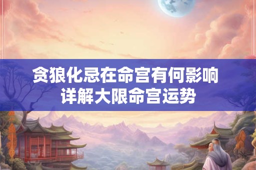 贪狼化忌在命宫有何影响 详解大限命宫运势