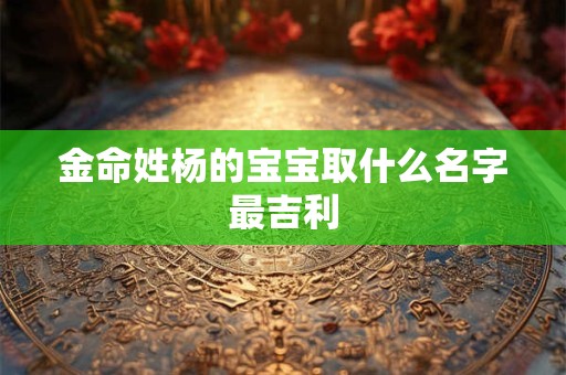 金命姓杨的宝宝取什么名字最吉利